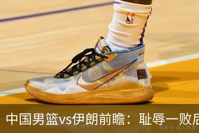 中国男篮vs伊朗前瞻：耻辱一败后需振作 胡金秋率队全力争铜牌