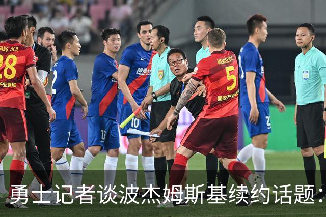 勇士记者谈波杰姆斯基续约话题：他的风格让其价值难以被准确评估
