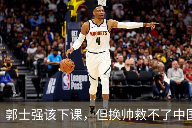 郭士强该下课，但换帅救不了中国男篮！再好的教练也难改先天短板