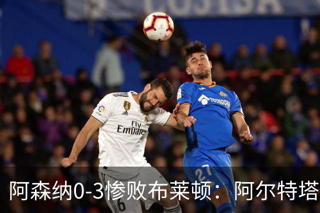 阿森纳0-3惨败布莱顿：阿尔特塔战术失灵与赛季首败反思